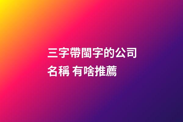 三字帶閩字的公司名稱 有啥推薦-第1張-公司起名-玄機派